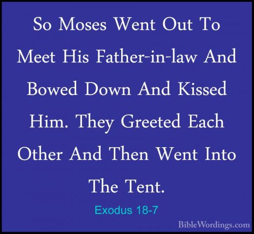 Exodus 18-7 - So Moses Went Out To Meet His Father-in-law And BowSo Moses Went Out To Meet His Father-in-law And Bowed Down And Kissed Him. They Greeted Each Other And Then Went Into The Tent. 
