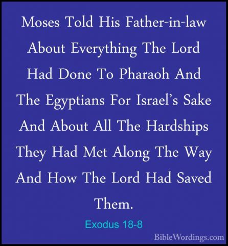 Exodus 18-8 - Moses Told His Father-in-law About Everything The LMoses Told His Father-in-law About Everything The Lord Had Done To Pharaoh And The Egyptians For Israel's Sake And About All The Hardships They Had Met Along The Way And How The Lord Had Saved Them. 