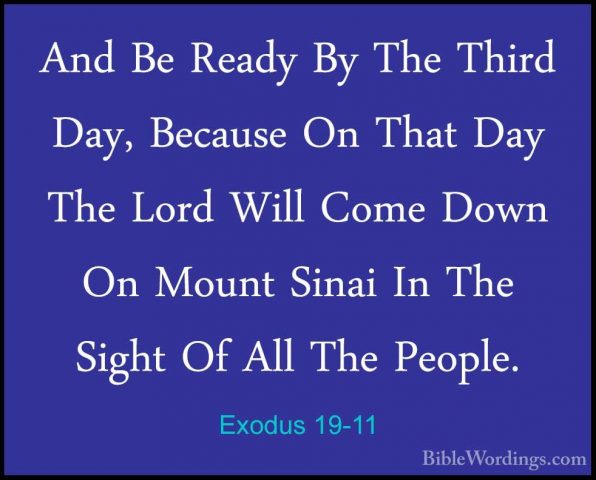 Exodus 19-11 - And Be Ready By The Third Day, Because On That DayAnd Be Ready By The Third Day, Because On That Day The Lord Will Come Down On Mount Sinai In The Sight Of All The People. 