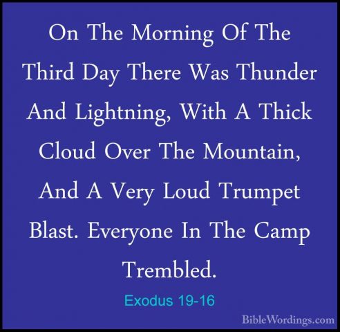 Exodus 19-16 - On The Morning Of The Third Day There Was ThunderOn The Morning Of The Third Day There Was Thunder And Lightning, With A Thick Cloud Over The Mountain, And A Very Loud Trumpet Blast. Everyone In The Camp Trembled. 