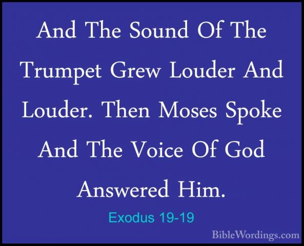 Exodus 19-19 - And The Sound Of The Trumpet Grew Louder And LoudeAnd The Sound Of The Trumpet Grew Louder And Louder. Then Moses Spoke And The Voice Of God Answered Him. 