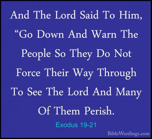 Exodus 19-21 - And The Lord Said To Him, "Go Down And Warn The PeAnd The Lord Said To Him, "Go Down And Warn The People So They Do Not Force Their Way Through To See The Lord And Many Of Them Perish. 