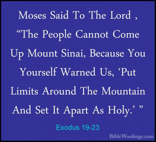 Exodus 19-23 - Moses Said To The Lord , "The People Cannot Come UMoses Said To The Lord , "The People Cannot Come Up Mount Sinai, Because You Yourself Warned Us, 'Put Limits Around The Mountain And Set It Apart As Holy.' " 
