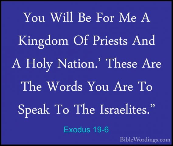 Exodus 19-6 - You Will Be For Me A Kingdom Of Priests And A HolyYou Will Be For Me A Kingdom Of Priests And A Holy Nation.' These Are The Words You Are To Speak To The Israelites." 