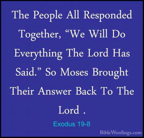 Exodus 19-8 - The People All Responded Together, "We Will Do EverThe People All Responded Together, "We Will Do Everything The Lord Has Said." So Moses Brought Their Answer Back To The Lord . 