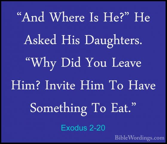 Exodus 2-20 - "And Where Is He?" He Asked His Daughters. "Why Did"And Where Is He?" He Asked His Daughters. "Why Did You Leave Him? Invite Him To Have Something To Eat." 