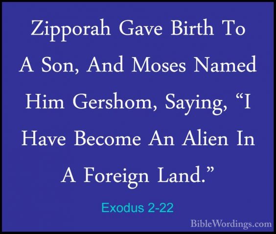 Exodus 2-22 - Zipporah Gave Birth To A Son, And Moses Named Him GZipporah Gave Birth To A Son, And Moses Named Him Gershom, Saying, "I Have Become An Alien In A Foreign Land." 