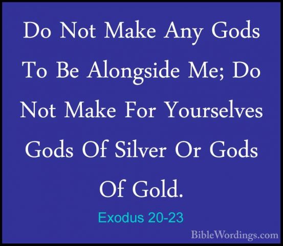 Exodus 20-23 - Do Not Make Any Gods To Be Alongside Me; Do Not MaDo Not Make Any Gods To Be Alongside Me; Do Not Make For Yourselves Gods Of Silver Or Gods Of Gold. 
