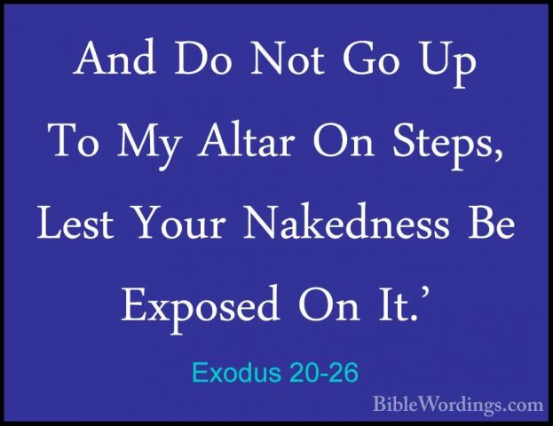 Exodus 20-26 - And Do Not Go Up To My Altar On Steps, Lest Your NAnd Do Not Go Up To My Altar On Steps, Lest Your Nakedness Be Exposed On It.'