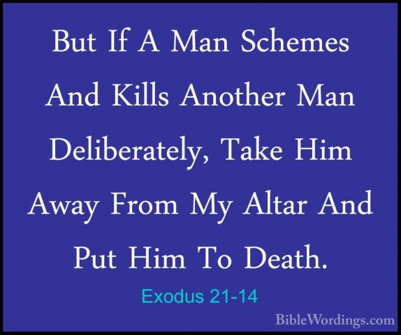 Exodus 21-14 - But If A Man Schemes And Kills Another Man DeliberBut If A Man Schemes And Kills Another Man Deliberately, Take Him Away From My Altar And Put Him To Death. 