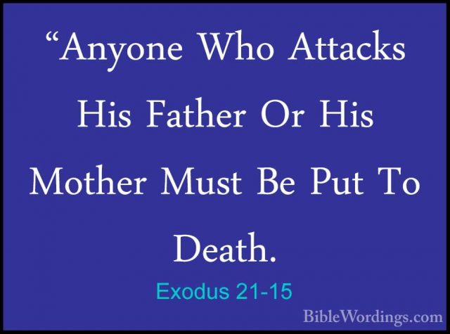 Exodus 21-15 - "Anyone Who Attacks His Father Or His Mother Must"Anyone Who Attacks His Father Or His Mother Must Be Put To Death. 
