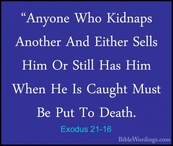 Exodus 21-16 - "Anyone Who Kidnaps Another And Either Sells Him O"Anyone Who Kidnaps Another And Either Sells Him Or Still Has Him When He Is Caught Must Be Put To Death. 
