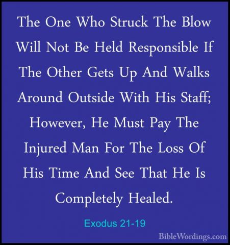 Exodus 21-19 - The One Who Struck The Blow Will Not Be Held RespoThe One Who Struck The Blow Will Not Be Held Responsible If The Other Gets Up And Walks Around Outside With His Staff; However, He Must Pay The Injured Man For The Loss Of His Time And See That He Is Completely Healed. 