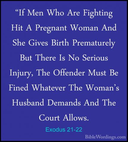 Exodus 21-22 - "If Men Who Are Fighting Hit A Pregnant Woman And"If Men Who Are Fighting Hit A Pregnant Woman And She Gives Birth Prematurely But There Is No Serious Injury, The Offender Must Be Fined Whatever The Woman's Husband Demands And The Court Allows. 