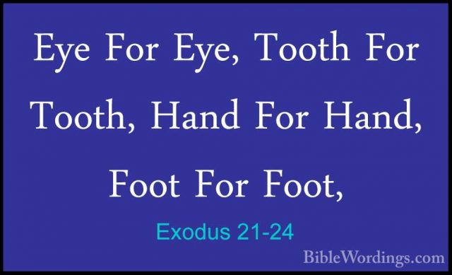 Exodus 21-24 - Eye For Eye, Tooth For Tooth, Hand For Hand, FootEye For Eye, Tooth For Tooth, Hand For Hand, Foot For Foot, 