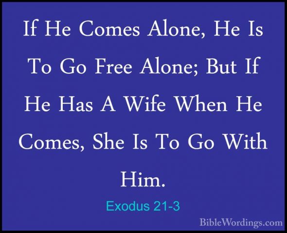 Exodus 21-3 - If He Comes Alone, He Is To Go Free Alone; But If HIf He Comes Alone, He Is To Go Free Alone; But If He Has A Wife When He Comes, She Is To Go With Him. 