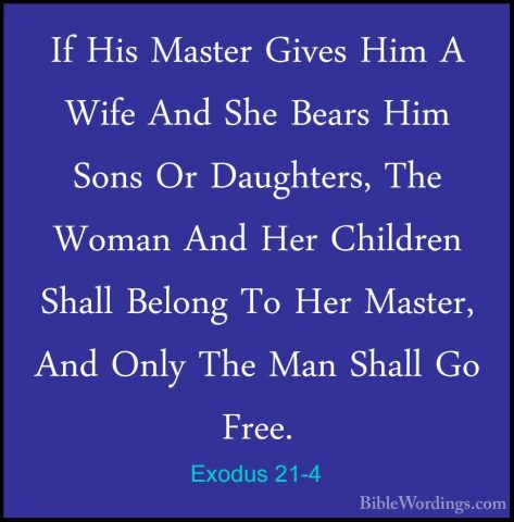 Exodus 21-4 - If His Master Gives Him A Wife And She Bears Him SoIf His Master Gives Him A Wife And She Bears Him Sons Or Daughters, The Woman And Her Children Shall Belong To Her Master, And Only The Man Shall Go Free. 