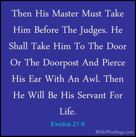 Exodus 21-6 - Then His Master Must Take Him Before The Judges. HeThen His Master Must Take Him Before The Judges. He Shall Take Him To The Door Or The Doorpost And Pierce His Ear With An Awl. Then He Will Be His Servant For Life. 