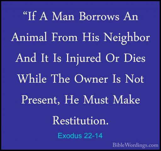 Exodus 22-14 - "If A Man Borrows An Animal From His Neighbor And"If A Man Borrows An Animal From His Neighbor And It Is Injured Or Dies While The Owner Is Not Present, He Must Make Restitution. 