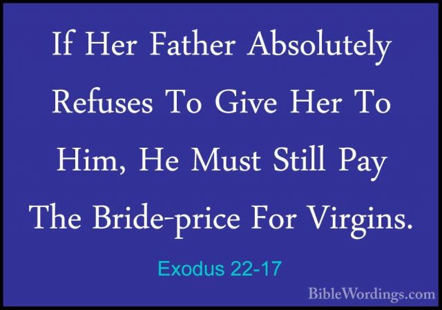 Exodus 22-17 - If Her Father Absolutely Refuses To Give Her To HiIf Her Father Absolutely Refuses To Give Her To Him, He Must Still Pay The Bride-price For Virgins. 