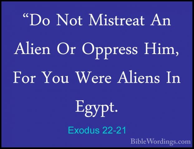 Exodus 22-21 - "Do Not Mistreat An Alien Or Oppress Him, For You"Do Not Mistreat An Alien Or Oppress Him, For You Were Aliens In Egypt. 