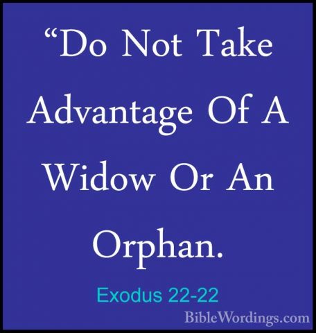Exodus 22-22 - "Do Not Take Advantage Of A Widow Or An Orphan."Do Not Take Advantage Of A Widow Or An Orphan. 