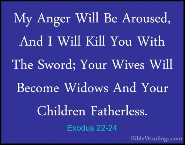Exodus 22-24 - My Anger Will Be Aroused, And I Will Kill You WithMy Anger Will Be Aroused, And I Will Kill You With The Sword; Your Wives Will Become Widows And Your Children Fatherless. 