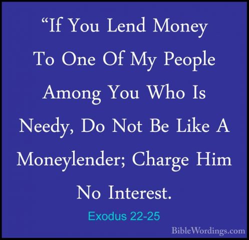 Exodus 22-25 - "If You Lend Money To One Of My People Among You W"If You Lend Money To One Of My People Among You Who Is Needy, Do Not Be Like A Moneylender; Charge Him No Interest. 
