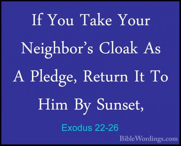 Exodus 22-26 - If You Take Your Neighbor's Cloak As A Pledge, RetIf You Take Your Neighbor's Cloak As A Pledge, Return It To Him By Sunset, 