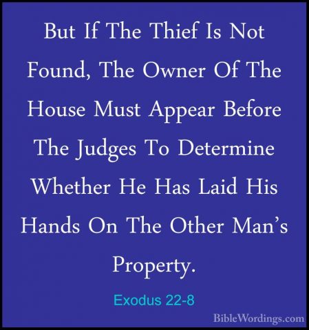 Exodus 22-8 - But If The Thief Is Not Found, The Owner Of The HouBut If The Thief Is Not Found, The Owner Of The House Must Appear Before The Judges To Determine Whether He Has Laid His Hands On The Other Man's Property. 