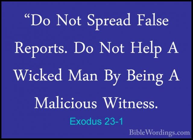 Exodus 23-1 - "Do Not Spread False Reports. Do Not Help A Wicked"Do Not Spread False Reports. Do Not Help A Wicked Man By Being A Malicious Witness. 