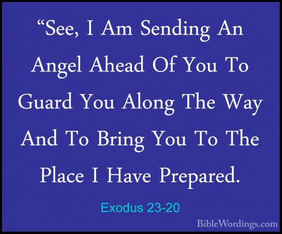 Exodus 23-20 - "See, I Am Sending An Angel Ahead Of You To Guard"See, I Am Sending An Angel Ahead Of You To Guard You Along The Way And To Bring You To The Place I Have Prepared. 