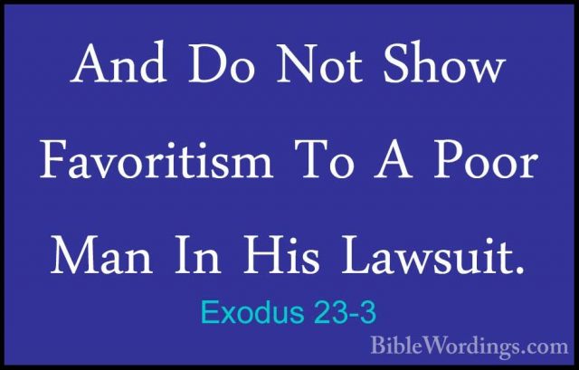 Exodus 23-3 - And Do Not Show Favoritism To A Poor Man In His LawAnd Do Not Show Favoritism To A Poor Man In His Lawsuit. 