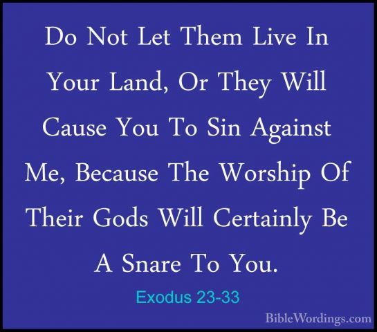 Exodus 23-33 - Do Not Let Them Live In Your Land, Or They Will CaDo Not Let Them Live In Your Land, Or They Will Cause You To Sin Against Me, Because The Worship Of Their Gods Will Certainly Be A Snare To You.