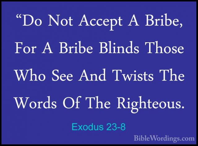 Exodus 23-8 - "Do Not Accept A Bribe, For A Bribe Blinds Those Wh"Do Not Accept A Bribe, For A Bribe Blinds Those Who See And Twists The Words Of The Righteous. 
