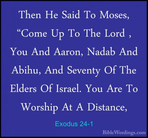 Exodus 24-1 - Then He Said To Moses, "Come Up To The Lord , You AThen He Said To Moses, "Come Up To The Lord , You And Aaron, Nadab And Abihu, And Seventy Of The Elders Of Israel. You Are To Worship At A Distance, 