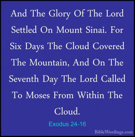 Exodus 24-16 - And The Glory Of The Lord Settled On Mount Sinai.And The Glory Of The Lord Settled On Mount Sinai. For Six Days The Cloud Covered The Mountain, And On The Seventh Day The Lord Called To Moses From Within The Cloud. 