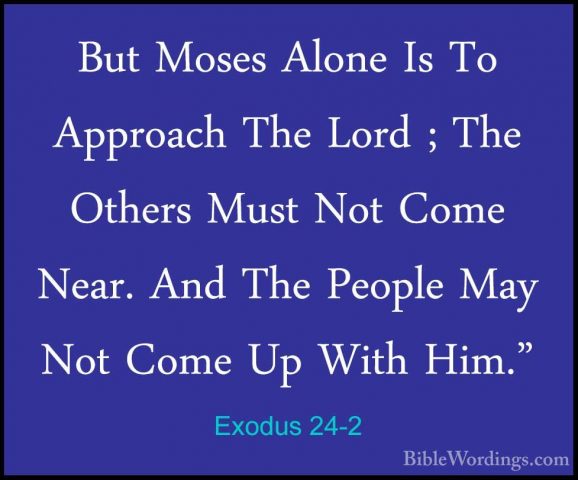 Exodus 24-2 - But Moses Alone Is To Approach The Lord ; The OtherBut Moses Alone Is To Approach The Lord ; The Others Must Not Come Near. And The People May Not Come Up With Him." 