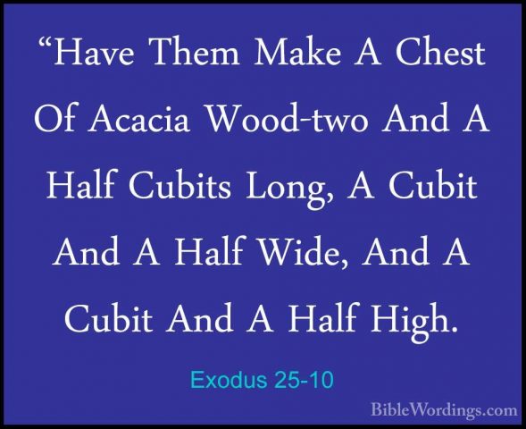Exodus 25-10 - "Have Them Make A Chest Of Acacia Wood-two And A H"Have Them Make A Chest Of Acacia Wood-two And A Half Cubits Long, A Cubit And A Half Wide, And A Cubit And A Half High. 