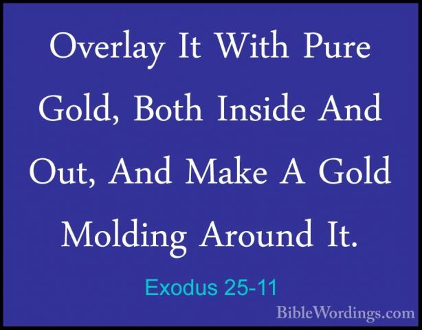 Exodus 25-11 - Overlay It With Pure Gold, Both Inside And Out, AnOverlay It With Pure Gold, Both Inside And Out, And Make A Gold Molding Around It. 