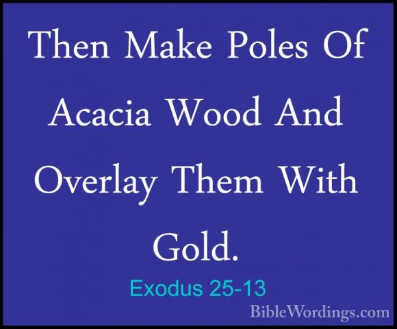 Exodus 25-13 - Then Make Poles Of Acacia Wood And Overlay Them WiThen Make Poles Of Acacia Wood And Overlay Them With Gold. 