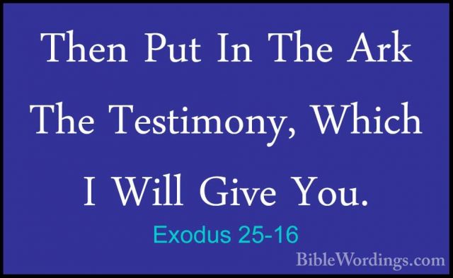 Exodus 25-16 - Then Put In The Ark The Testimony, Which I Will GiThen Put In The Ark The Testimony, Which I Will Give You. 