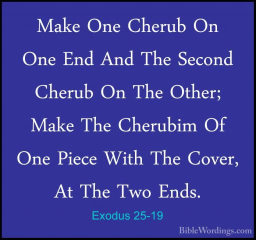 Exodus 25-19 - Make One Cherub On One End And The Second Cherub OMake One Cherub On One End And The Second Cherub On The Other; Make The Cherubim Of One Piece With The Cover, At The Two Ends. 