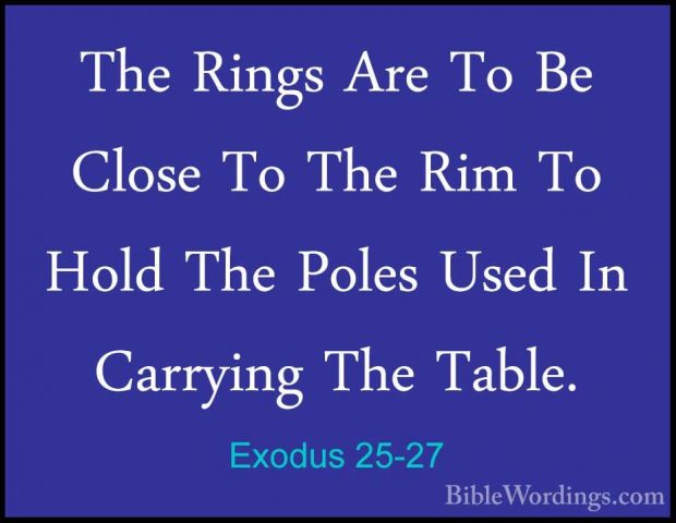 Exodus 25-27 - The Rings Are To Be Close To The Rim To Hold The PThe Rings Are To Be Close To The Rim To Hold The Poles Used In Carrying The Table. 