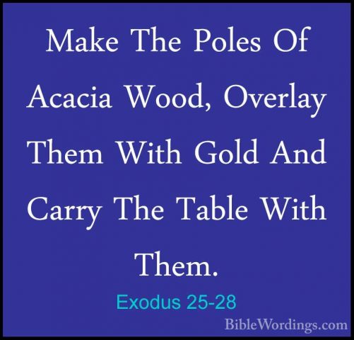 Exodus 25-28 - Make The Poles Of Acacia Wood, Overlay Them With GMake The Poles Of Acacia Wood, Overlay Them With Gold And Carry The Table With Them. 