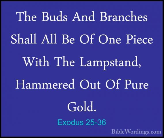 Exodus 25-36 - The Buds And Branches Shall All Be Of One Piece WiThe Buds And Branches Shall All Be Of One Piece With The Lampstand, Hammered Out Of Pure Gold. 
