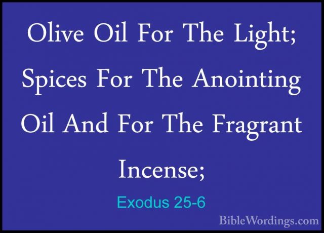 Exodus 25-6 - Olive Oil For The Light; Spices For The Anointing OOlive Oil For The Light; Spices For The Anointing Oil And For The Fragrant Incense; 