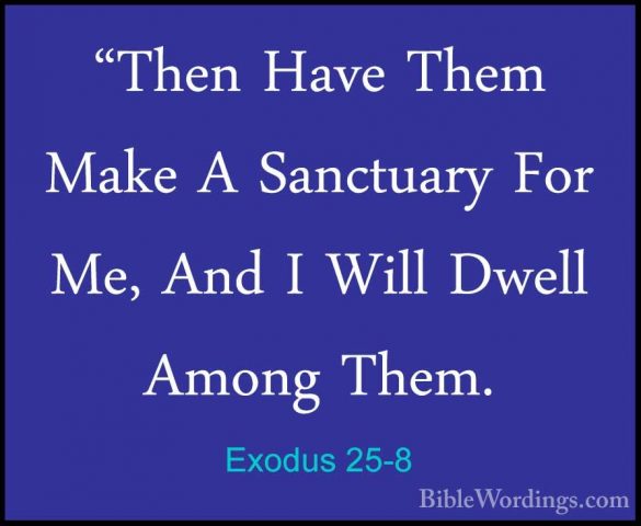 Exodus 25-8 - "Then Have Them Make A Sanctuary For Me, And I Will"Then Have Them Make A Sanctuary For Me, And I Will Dwell Among Them. 