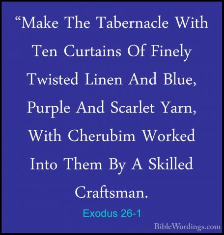 Exodus 26-1 - "Make The Tabernacle With Ten Curtains Of Finely Tw"Make The Tabernacle With Ten Curtains Of Finely Twisted Linen And Blue, Purple And Scarlet Yarn, With Cherubim Worked Into Them By A Skilled Craftsman. 