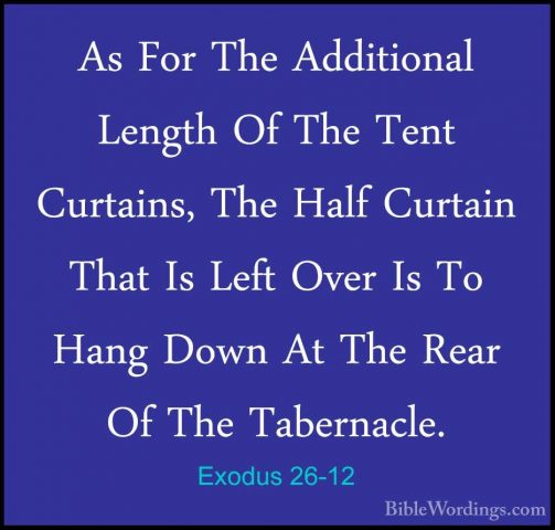 Exodus 26-12 - As For The Additional Length Of The Tent Curtains,As For The Additional Length Of The Tent Curtains, The Half Curtain That Is Left Over Is To Hang Down At The Rear Of The Tabernacle. 